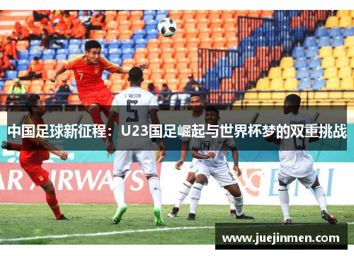 中国足球新征程：U23国足崛起与世界杯梦的双重挑战