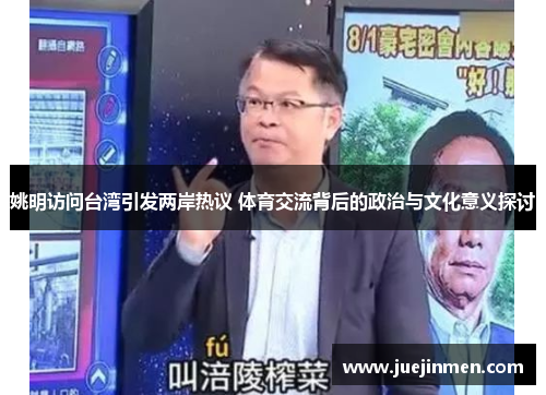 姚明访问台湾引发两岸热议 体育交流背后的政治与文化意义探讨